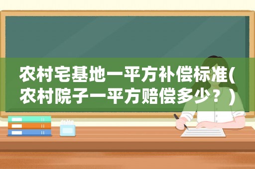 農村宅基地一平方補償標準(農村院子一平方賠償多少？)