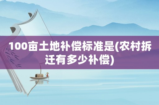 100畝土地補償標準是(農村拆遷有多少補償)