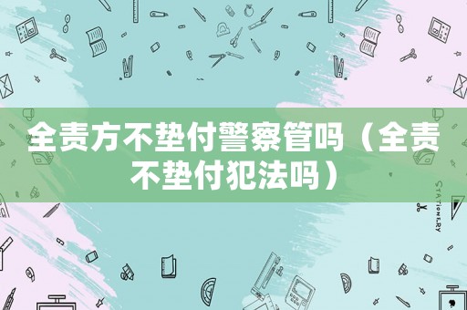 全責方不墊付警察管嗎（全責不墊付犯法嗎）