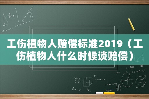 工傷植物人賠償標(biāo)準(zhǔn)2019（工傷植物人什么時(shí)候談賠償）