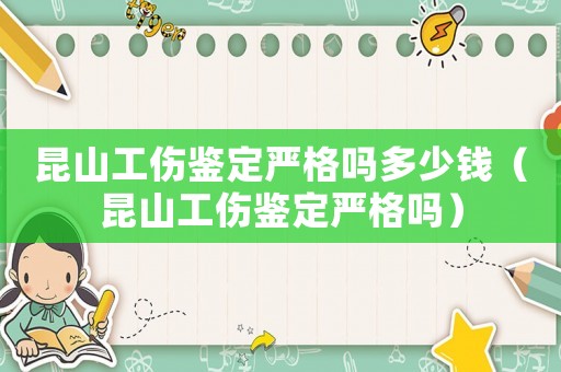 昆山工傷鑒定嚴(yán)格嗎多少錢（昆山工傷鑒定嚴(yán)格嗎）