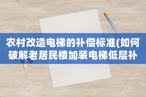 農村改造電梯的補償標準(如何破解老居民樓加裝電梯低層補償難題)