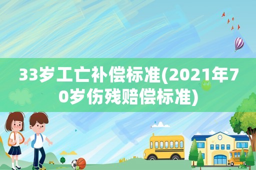 33歲工亡補(bǔ)償標(biāo)準(zhǔn)(2021年70歲傷殘賠償標(biāo)準(zhǔn))