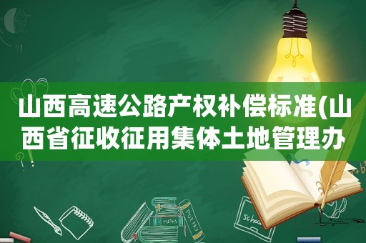 山西高速公路產權補償標準(山西省征收征用集體土地管理辦法)