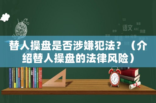 替人操盤是否涉嫌犯法？（介紹替人操盤的法律風(fēng)險）