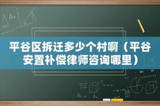 平谷區拆遷多少個村啊（平谷安置補償律師咨詢哪里）