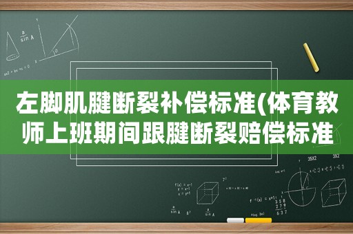 左腳肌腱斷裂補償標準(體育教師上班期間跟腱斷裂賠償標準？)