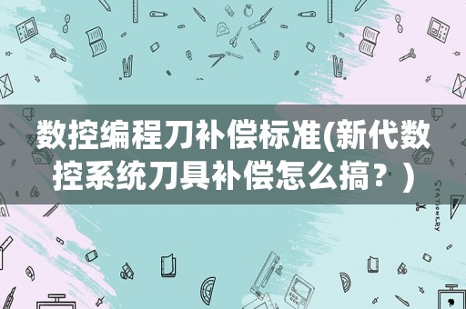數控編程刀補償標準(新代數控系統刀具補償怎么搞？)