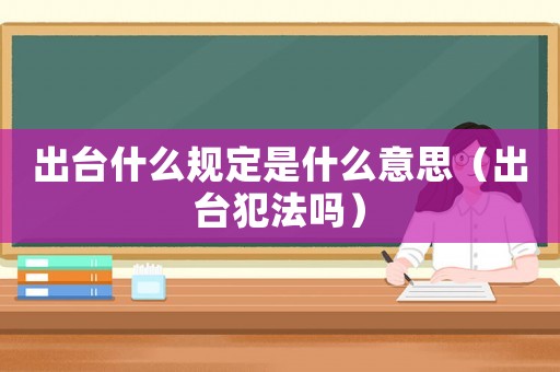 出臺什么規定是什么意思（出臺犯法嗎）