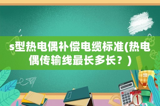 s型熱電偶補(bǔ)償電纜標(biāo)準(zhǔn)(熱電偶傳輸線最長(zhǎng)多長(zhǎng)？)