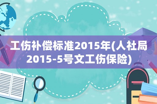 工傷補償標準2015年(人社局2015-5號文工傷保險)