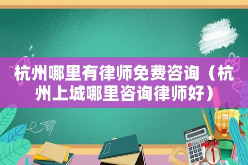 杭州哪里有律師免費咨詢（杭州上城哪里咨詢律師好）