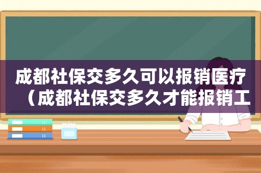 成都社保交多久可以報銷醫療（成都社保交多久才能報銷工傷）