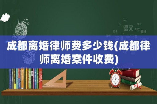 成都離婚律師費(fèi)多少錢(成都律師離婚案件收費(fèi))