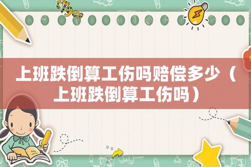 上班跌倒算工傷嗎賠償多少（上班跌倒算工傷嗎）