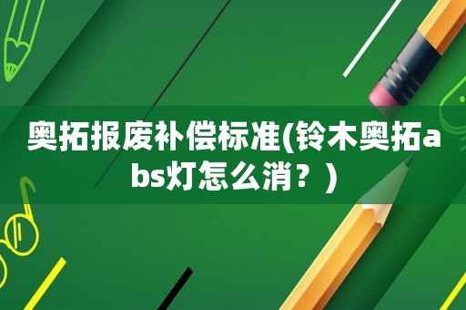 奧拓報廢補償標準(鈴木奧拓abs燈怎么消？)