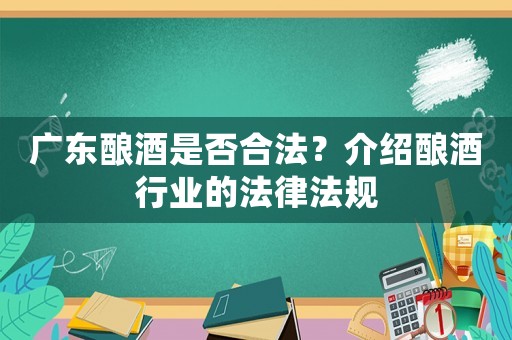 廣東釀酒是否合法？介紹釀酒行業的法律法規