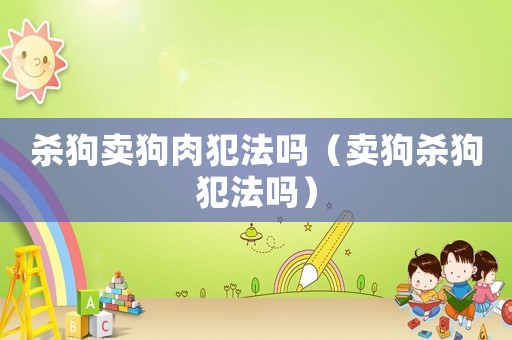 殺狗賣狗肉犯法嗎（賣狗殺狗犯法嗎）