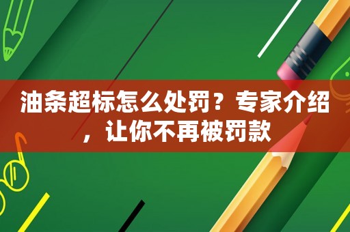 油條超標怎么處罰？專家介紹，讓你不再被罰款