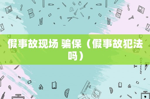 假事故現場 騙保（假事故犯法嗎）