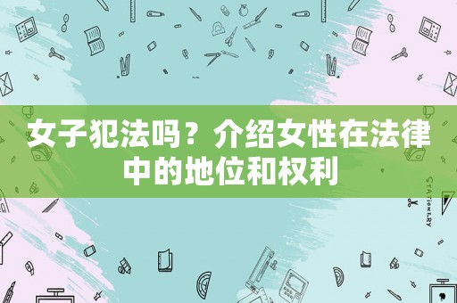 女子犯法嗎？介紹女性在法律中的地位和權(quán)利