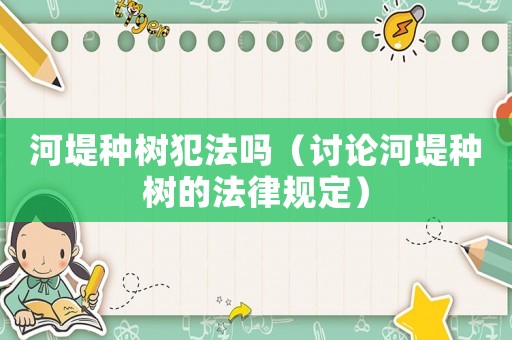 河堤種樹犯法嗎（討論河堤種樹的法律規定）