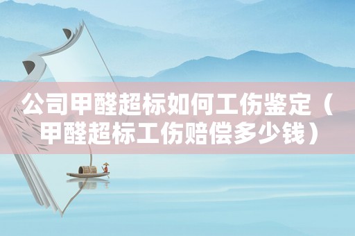 公司甲醛超標如何工傷鑒定（甲醛超標工傷賠償多少錢）