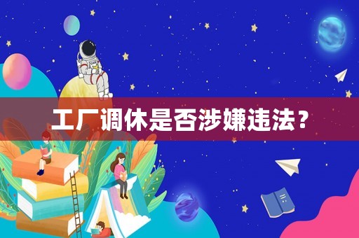 工廠(chǎng)調(diào)休是否涉嫌違法？