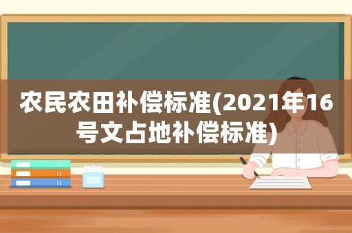 農民農田補償標準(2021年16號文占地補償標準)