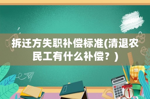 拆遷方失職補(bǔ)償標(biāo)準(zhǔn)(清退農(nóng)民工有什么補(bǔ)償？)