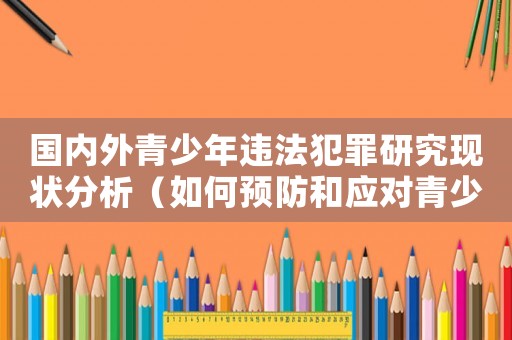國內外青少年違法犯罪研究現狀分析（如何預防和應對青少年犯罪）