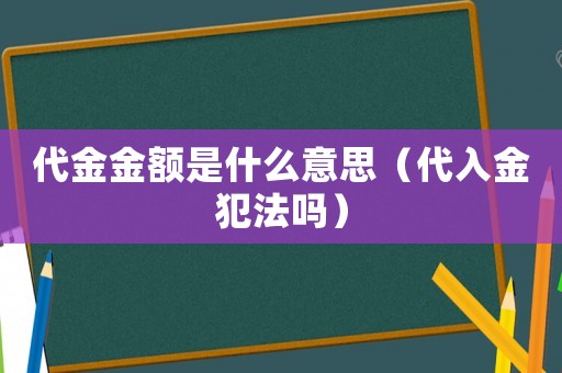 代金金額是什么意思（代入金犯法嗎）