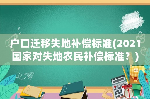 戶口遷移失地補(bǔ)償標(biāo)準(zhǔn)(2021國(guó)家對(duì)失地農(nóng)民補(bǔ)償標(biāo)準(zhǔn)？)
