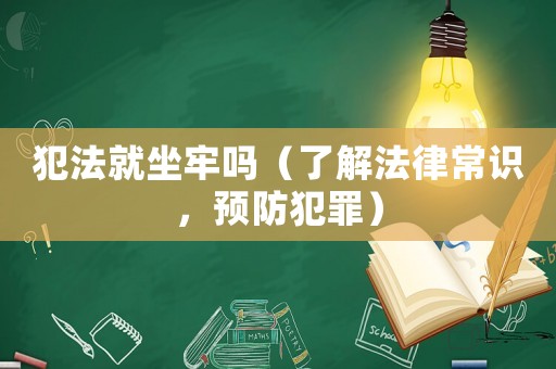 犯法就坐牢嗎（了解法律常識，預防犯罪）