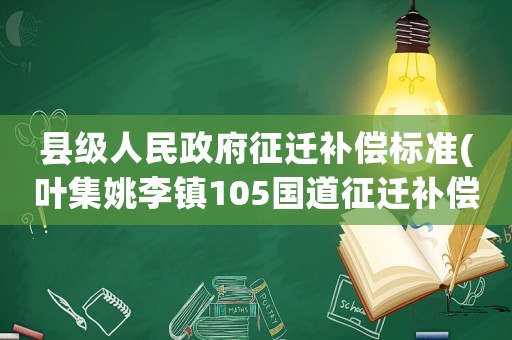 縣級人民政府征遷補償標準(葉集姚李鎮105國道征遷補償？)