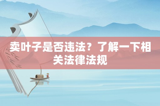 賣葉子是否違法？了解一下相關法律法規