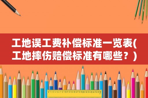工地誤工費(fèi)補(bǔ)償標(biāo)準(zhǔn)一覽表(工地摔傷賠償標(biāo)準(zhǔn)有哪些？)