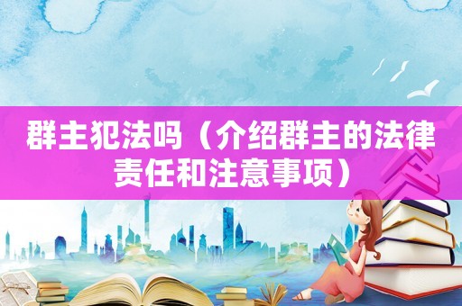 群主犯法嗎（介紹群主的法律責任和注意事項）