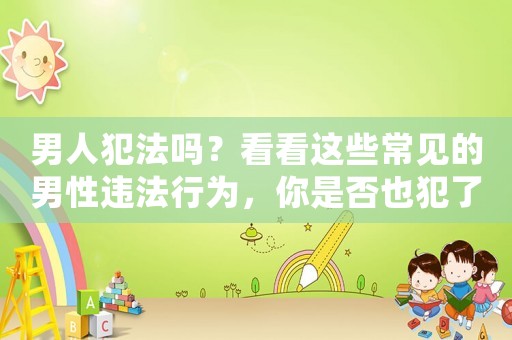 男人犯法嗎？看看這些常見的男性違法行為，你是否也犯了？