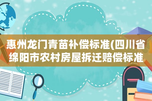 惠州龍門青苗補(bǔ)償標(biāo)準(zhǔn)(四川省綿陽市農(nóng)村房屋拆遷賠償標(biāo)準(zhǔn)？)