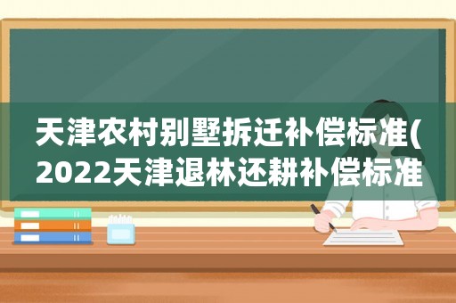 天津農村別墅拆遷補償標準(2022天津退林還耕補償標準)