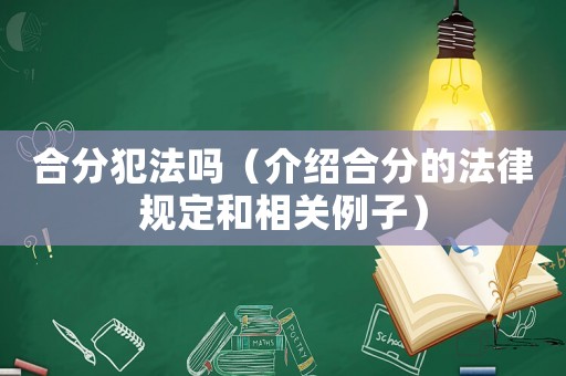 合分犯法嗎（介紹合分的法律規定和相關例子）