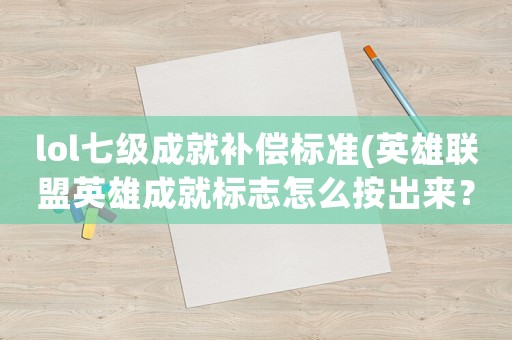 lol七級(jí)成就補(bǔ)償標(biāo)準(zhǔn)(英雄聯(lián)盟英雄成就標(biāo)志怎么按出來？)