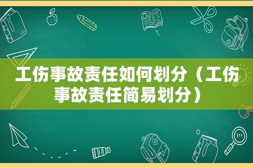 工傷事故責任如何劃分（工傷事故責任簡易劃分）