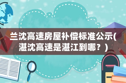 蘭沈高速房屋補償標準公示(湛沈高速是湛江到哪？)