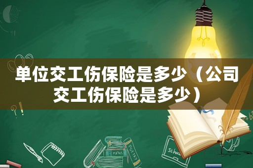 單位交工傷保險是多少（公司交工傷保險是多少）