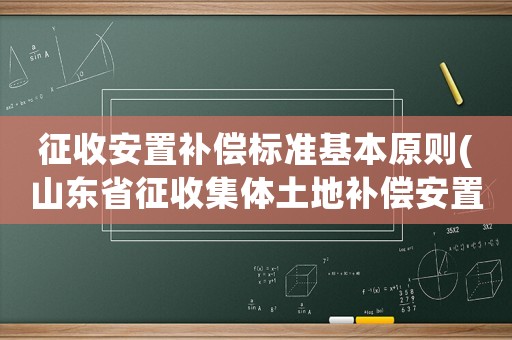 征收安置補償標準基本原則(山東省征收集體土地補償安置辦法？)