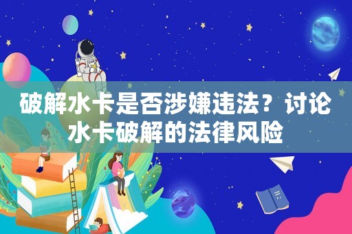 破解水卡是否涉嫌違法？討論水卡破解的法律風險