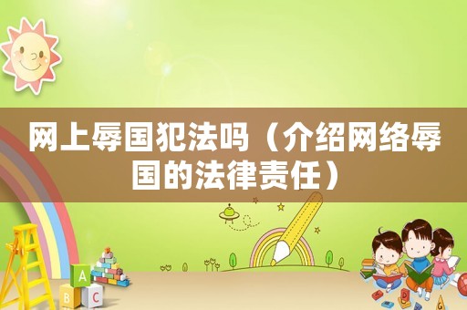 網(wǎng)上辱國犯法嗎（介紹網(wǎng)絡(luò)辱國的法律責(zé)任）