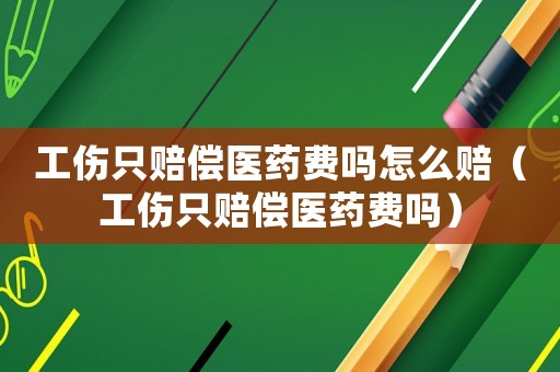 工傷只賠償醫藥費嗎怎么賠（工傷只賠償醫藥費嗎）